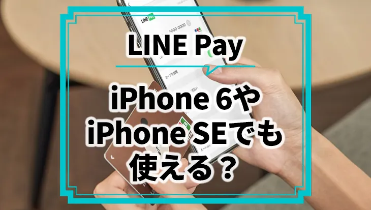 LINE PayはiPhone 6やiPhone SEでも使える？